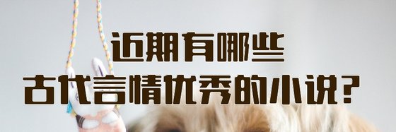 近期有哪些古代言情優秀的小說？